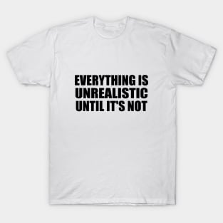 Everything is unrealistic until it's not T-Shirt